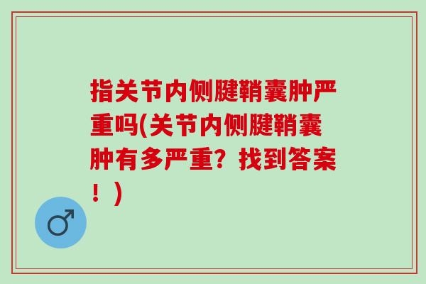 指关节内侧腱鞘囊肿严重吗(关节内侧腱鞘囊肿有多严重？找到答案！)