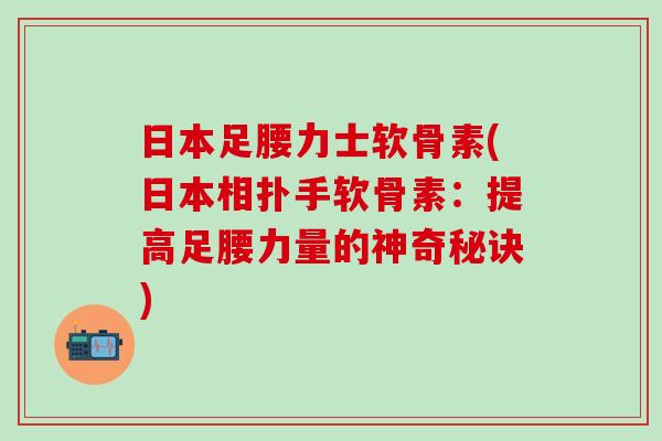 日本足腰力士软骨素(日本相扑手软骨素：提高足腰力量的神奇秘诀)