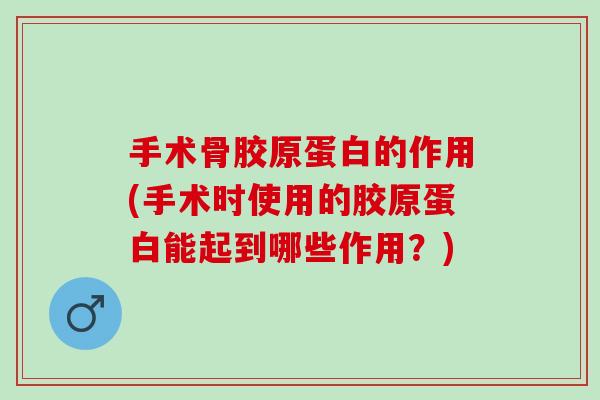 手术骨胶原蛋白的作用(手术时使用的胶原蛋白能起到哪些作用？)