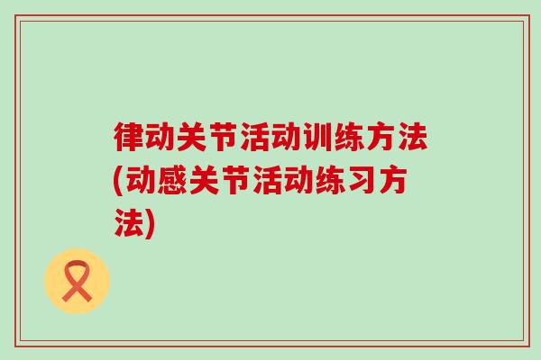 律动关节活动训练方法(动感关节活动练习方法)