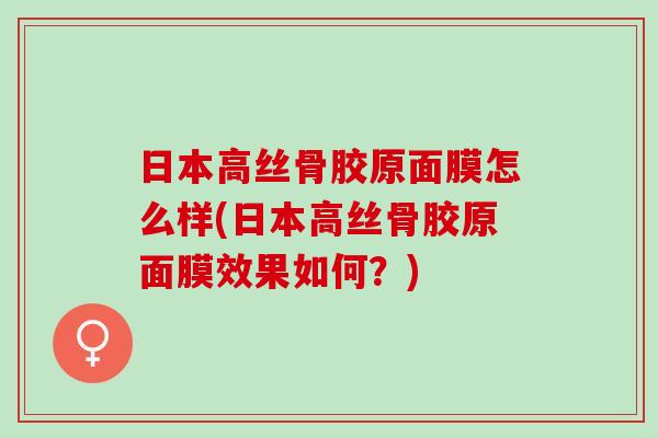 日本高丝骨胶原面膜怎么样(日本高丝骨胶原面膜效果如何？)