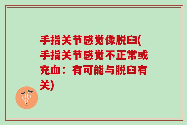 手指关节感觉像脱臼(手指关节感觉不正常或充血：有可能与脱臼有关)