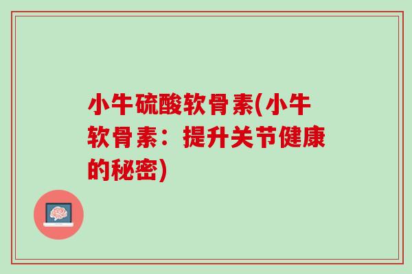 小牛硫酸软骨素(小牛软骨素：提升关节健康的秘密)