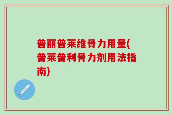 普丽普莱维骨力用量(普莱普利骨力剂用法指南)