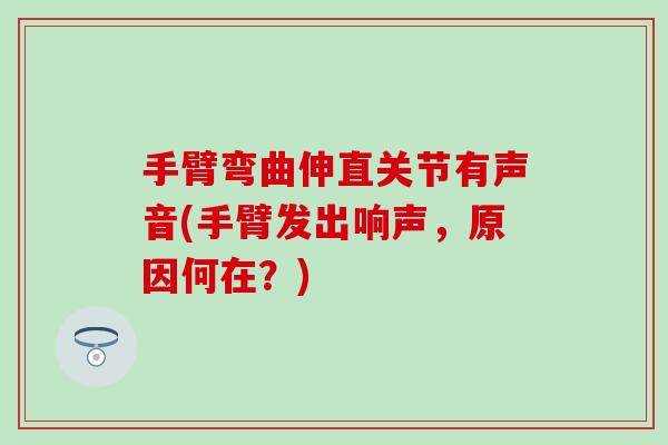手臂弯曲伸直关节有声音(手臂发出响声，原因何在？)