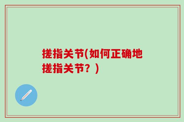 搓指关节(如何正确地搓指关节？)