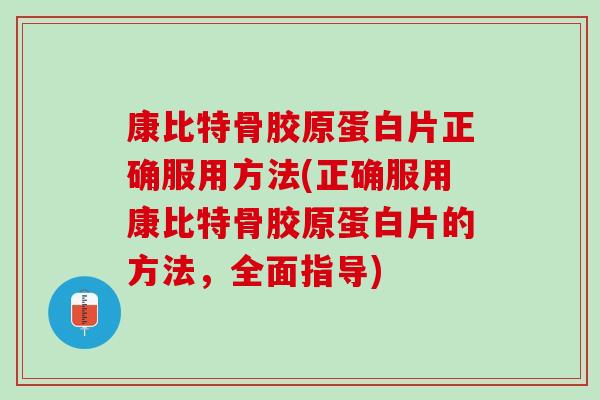 康比特骨胶原蛋白片正确服用方法(正确服用康比特骨胶原蛋白片的方法，全面指导)