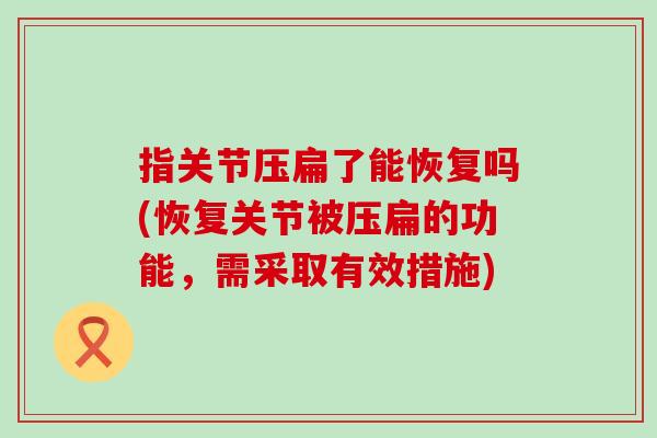 指关节压扁了能恢复吗(恢复关节被压扁的功能，需采取有效措施)