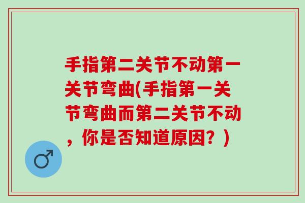 手指第二关节不动第一关节弯曲(手指第一关节弯曲而第二关节不动，你是否知道原因？)