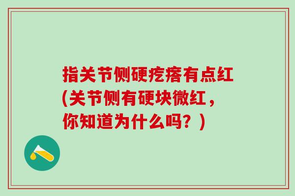 指关节侧硬疙瘩有点红(关节侧有硬块微红，你知道为什么吗？)