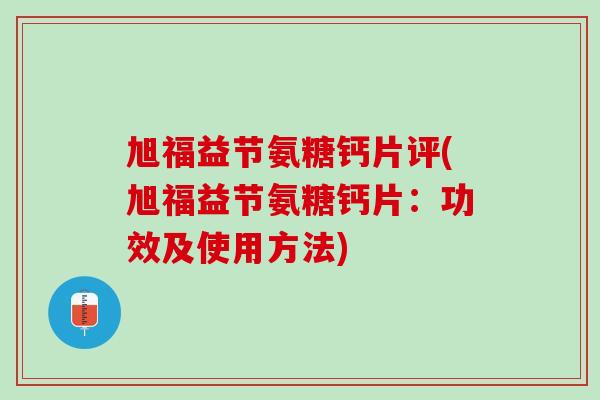旭福益节氨糖钙片评(旭福益节氨糖钙片：功效及使用方法)