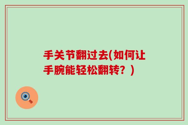 手关节翻过去(如何让手腕能轻松翻转？)
