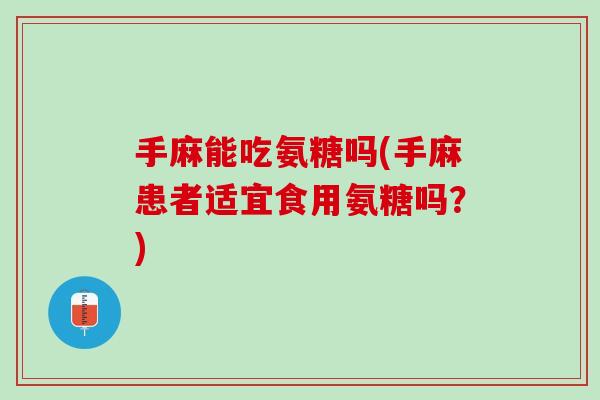 手麻能吃氨糖吗(手麻患者适宜食用氨糖吗？)