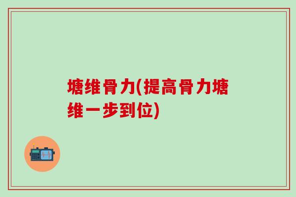 塘维骨力(提高骨力塘维一步到位)