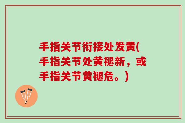 手指关节衔接处发黄(手指关节处黄褪新，或手指关节黄褪危。)