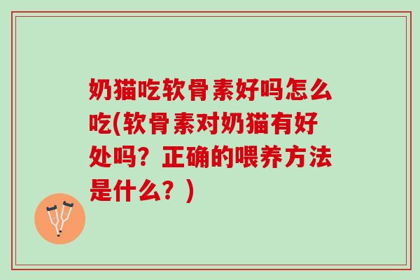 奶猫吃软骨素好吗怎么吃(软骨素对奶猫有好处吗？正确的喂养方法是什么？)