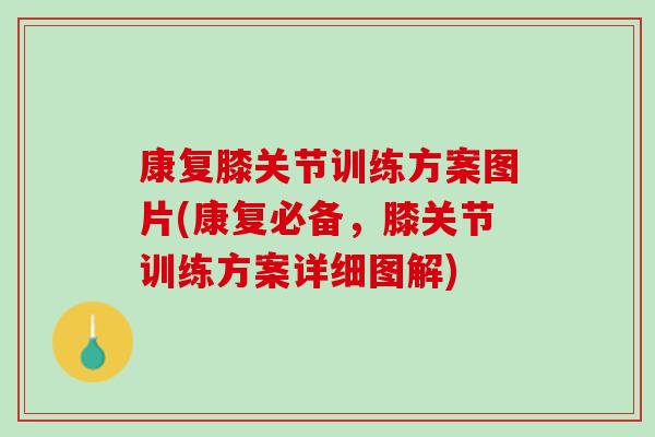康复膝关节训练方案图片(康复必备，膝关节训练方案详细图解)