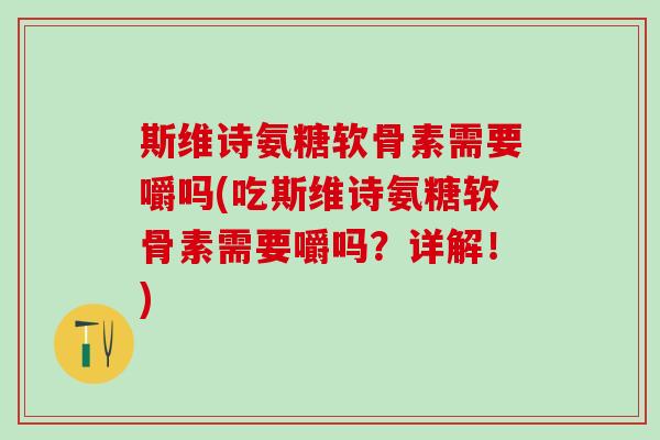 斯维诗氨糖软骨素需要嚼吗(吃斯维诗氨糖软骨素需要嚼吗？详解！)