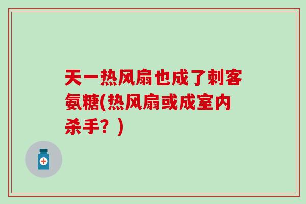 天一热风扇也成了刺客氨糖(热风扇或成室内杀手？)