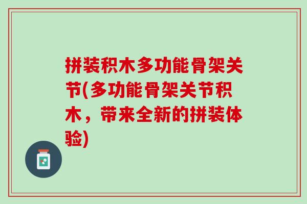 拼装积木多功能骨架关节(多功能骨架关节积木，带来全新的拼装体验)