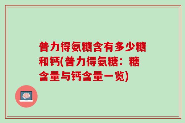 普力得氨糖含有多少糖和钙(普力得氨糖：糖含量与钙含量一览)