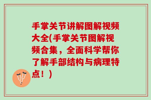 手掌关节讲解图解视频大全(手掌关节图解视频合集，全面科学帮你了解手部结构与病理特点！)