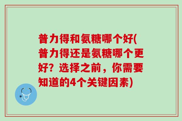 普力得和氨糖哪个好(普力得还是氨糖哪个更好？选择之前，你需要知道的4个关键因素)