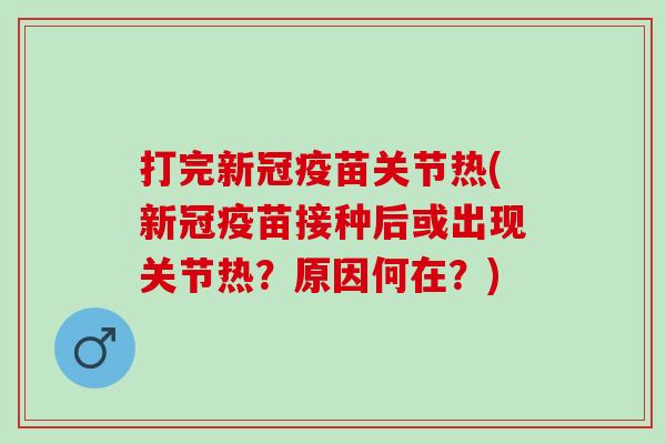 打完新冠疫苗关节热(新冠疫苗接种后或出现关节热？原因何在？)