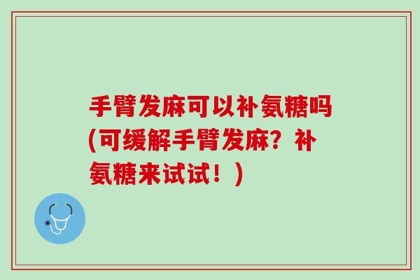 手臂发麻可以补氨糖吗(可缓解手臂发麻？补氨糖来试试！)