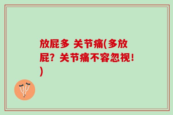 放屁多 关节痛(多放屁？关节痛不容忽视！)