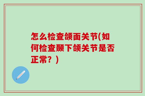 怎么检查颌面关节(如何检查颞下颌关节是否正常？)