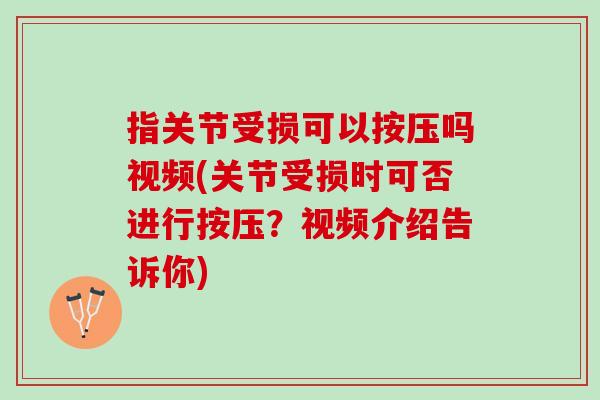 指关节受损可以按压吗视频(关节受损时可否进行按压？视频介绍告诉你)