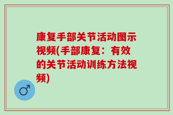 康复手部关节活动图示视频(手部康复：有效的关节活动训练方法视频)