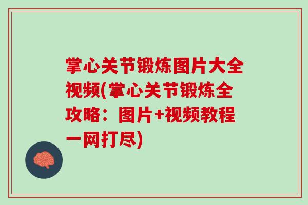 掌心关节锻炼图片大全视频(掌心关节锻炼全攻略：图片+视频教程一网打尽)
