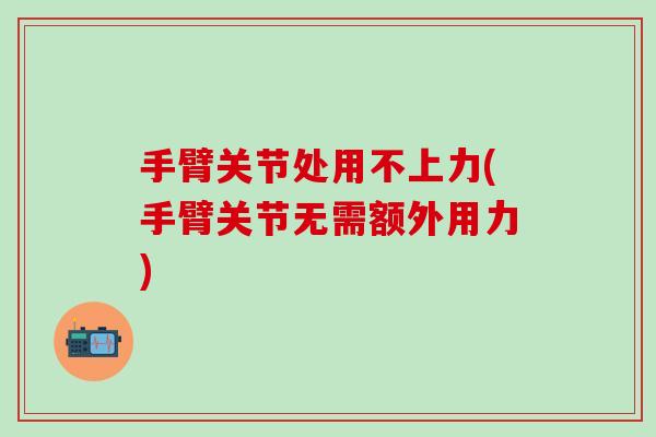 手臂关节处用不上力(手臂关节无需额外用力)