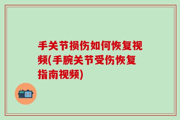 手关节损伤如何恢复视频(手腕关节受伤恢复指南视频)