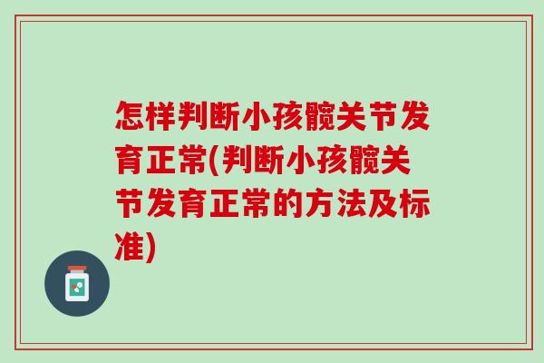 怎样判断小孩髋关节发育正常(判断小孩髋关节发育正常的方法及标准)