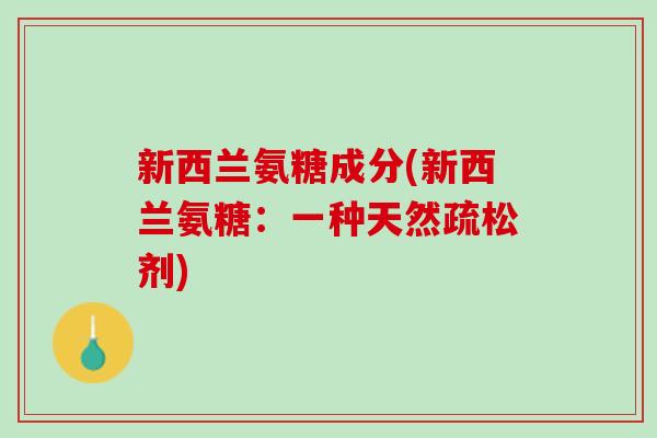 新西兰氨糖成分(新西兰氨糖：一种天然疏松剂)