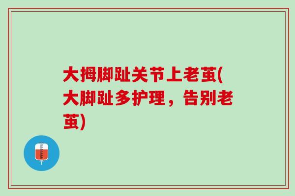 大拇脚趾关节上老茧(大脚趾多护理，告别老茧)