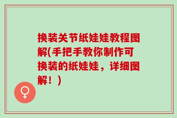换装关节纸娃娃教程图解(手把手教你制作可换装的纸娃娃，详细图解！)