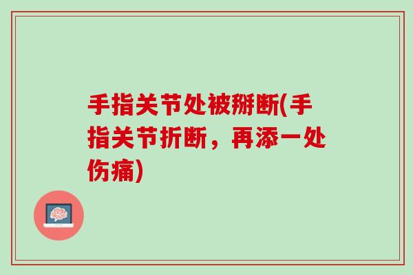 手指关节处被掰断(手指关节折断，再添一处伤痛)