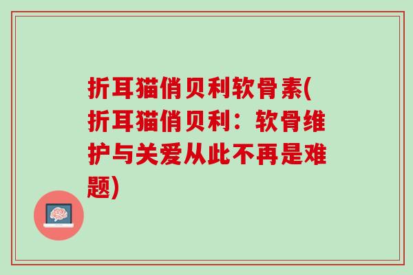 折耳猫俏贝利软骨素(折耳猫俏贝利：软骨维护与关爱从此不再是难题)