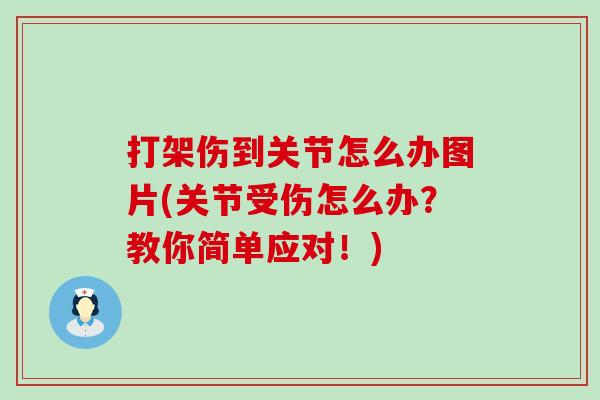 打架伤到关节怎么办图片(关节受伤怎么办？教你简单应对！)