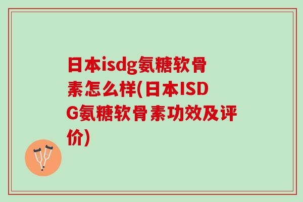 日本isdg氨糖软骨素怎么样(日本ISDG氨糖软骨素功效及评价)