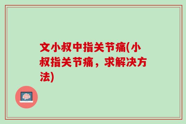 文小叔中指关节痛(小叔指关节痛，求解决方法)