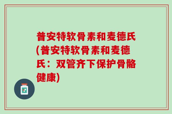 普安特软骨素和麦德氏(普安特软骨素和麦德氏：双管齐下保护骨骼健康)