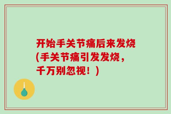 开始手关节痛后来发烧(手关节痛引发发烧，千万别忽视！)