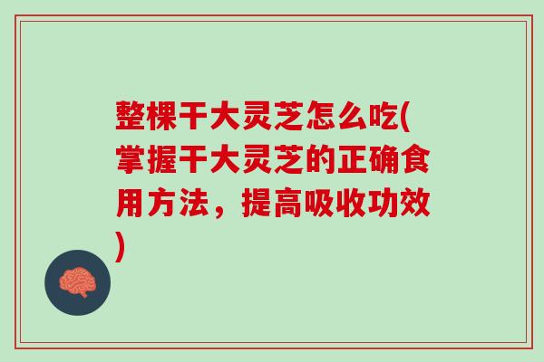 整棵干大灵芝怎么吃(掌握干大灵芝的正确食用方法，提高吸收功效)