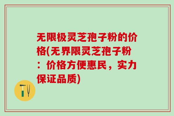 无限极灵芝孢子粉的价格(无界限灵芝孢子粉：价格方便惠民，实力保证品质)