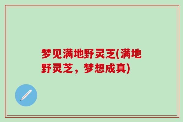 梦见满地野灵芝(满地野灵芝，梦想成真)